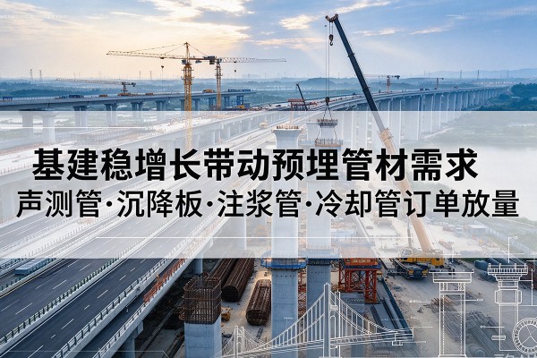 珠晖基建稳增长带动预埋监测管材需求，声测管、沉降板、注浆管订单持续放量